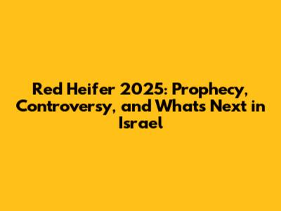 Red Heifer 2025: Prophecy, Controversy, and What's Next in Israel