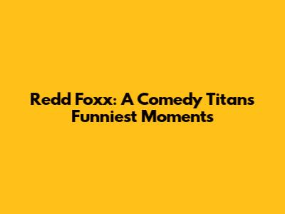 Redd Foxx: A Comedy Titan's Funniest Moments