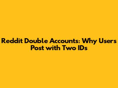 Reddit Double Accounts: Why Users Post with Two IDs