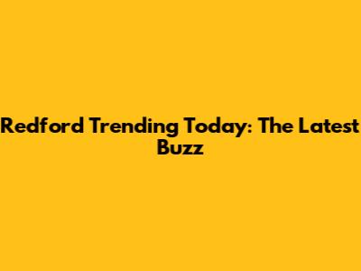 Redford Trending Today: The Latest Buzz