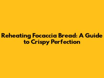 Reheating Focaccia Bread: A Guide to Crispy Perfection