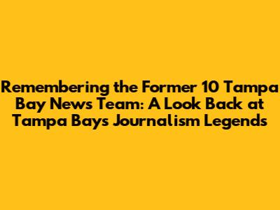 Remembering the Former 10 Tampa Bay News Team: A Look Back at Tampa Bay's Journalism Legends