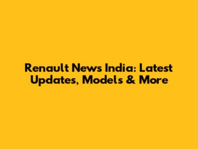 Renault News India: Latest Updates, Models & More