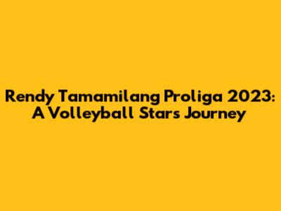 Rendy Tamamilang Proliga 2023: A Volleyball Star's Journey