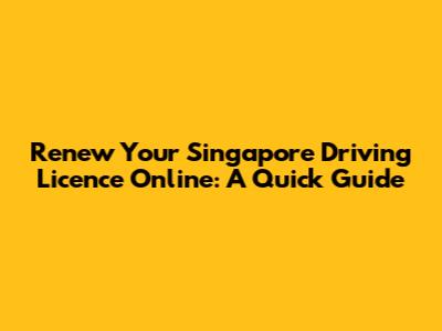Renew Your Singapore Driving Licence Online: A Quick Guide