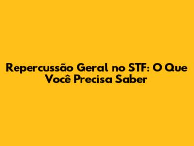 Repercussão Geral no STF: O Que Você Precisa Saber