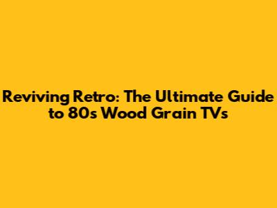 Reviving Retro: The Ultimate Guide to 80s Wood Grain TVs