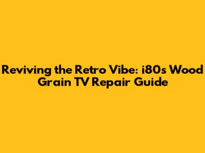 Reviving the Retro Vibe: i80s Wood Grain TV Repair Guide
