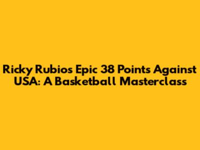 Ricky Rubio's Epic 38 Points Against USA: A Basketball Masterclass