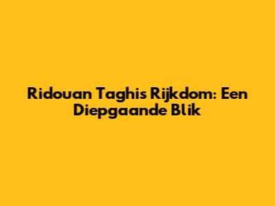 Ridouan Taghi's Rijkdom: Een Diepgaande Blik