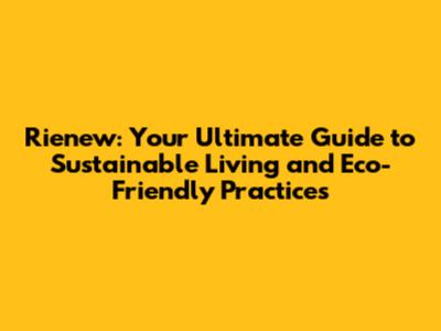Rienew: Your Ultimate Guide to Sustainable Living and Eco-Friendly Practices