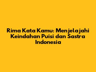 Rima Kata Kamu: Menjelajahi Keindahan Puisi dan Sastra Indonesia