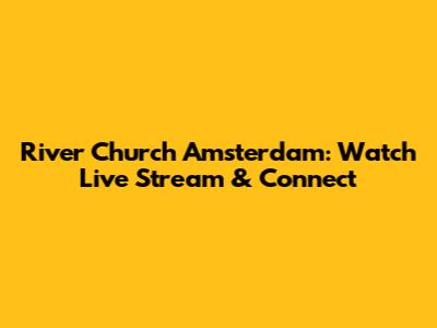 River Church Amsterdam: Watch Live Stream & Connect