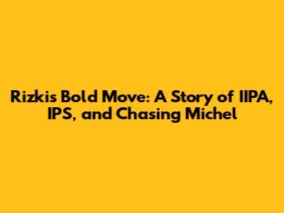 Rizki's Bold Move: A Story of IIPA, IPS, and Chasing Michel
