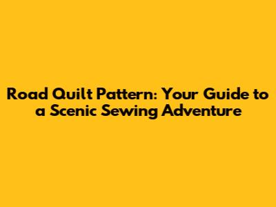 Road Quilt Pattern: Your Guide to a Scenic Sewing Adventure