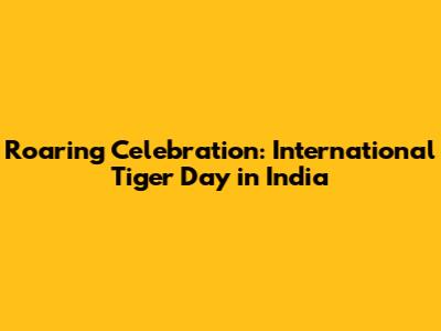 Roaring Celebration: International Tiger Day in India