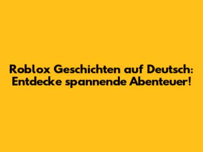 Roblox Geschichten auf Deutsch: Entdecke spannende Abenteuer!