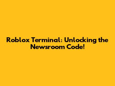 Roblox Terminal: Unlocking the Newsroom Code!