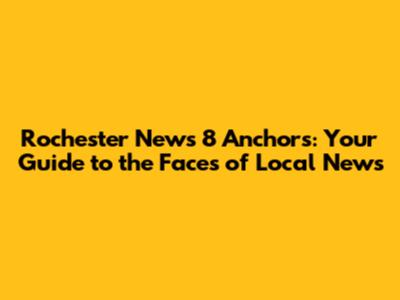 Rochester News 8 Anchors: Your Guide to the Faces of Local News