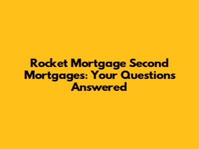 Rocket Mortgage Second Mortgages: Your Questions Answered