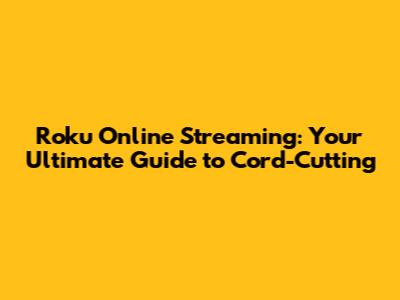 Roku Online Streaming: Your Ultimate Guide to Cord-Cutting