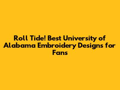 Roll Tide! Best University of Alabama Embroidery Designs for Fans