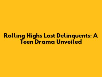 Rolling High's Lost Delinquents: A Teen Drama Unveiled