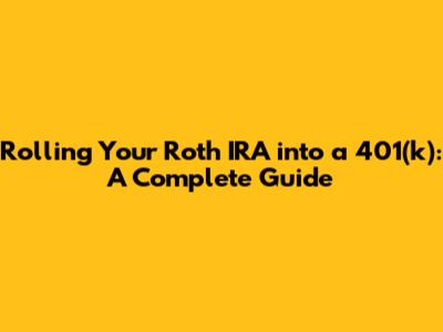 Rolling Your Roth IRA into a 401(k): A Complete Guide