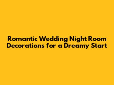 Romantic Wedding Night Room Decorations for a Dreamy Start
