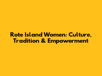 Rote Island Women: Culture, Tradition & Empowerment