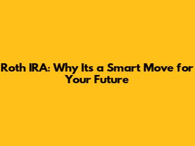 Roth IRA: Why It's a Smart Move for Your Future