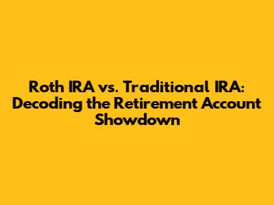 Roth IRA vs. Traditional IRA: Decoding the Retirement Account Showdown