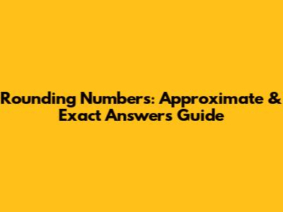 Rounding Numbers: Approximate & Exact Answers Guide