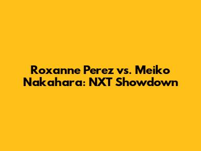 Roxanne Perez vs. Meiko Nakahara: NXT Showdown