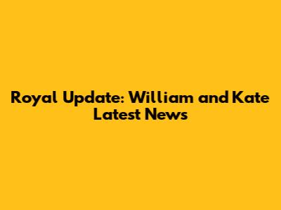 Royal Update: William and Kate Latest News