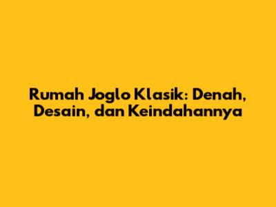 Rumah Joglo Klasik: Denah, Desain, dan Keindahannya