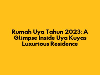 Rumah Uya Tahun 2023: A Glimpse Inside Uya Kuya's Luxurious Residence