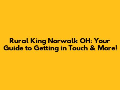Rural King Norwalk OH: Your Guide to Getting in Touch & More!