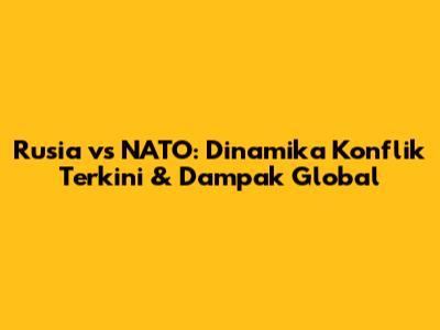 Rusia vs NATO: Dinamika Konflik Terkini & Dampak Global
