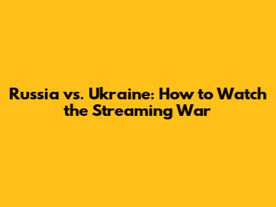 Russia vs. Ukraine: How to Watch the Streaming War