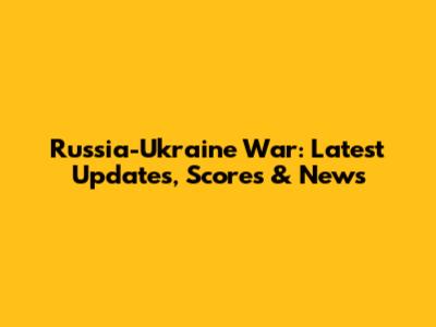 Russia-Ukraine War: Latest Updates, Scores & News