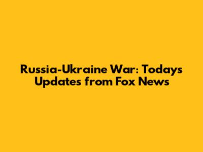 Russia-Ukraine War: Today's Updates from Fox News