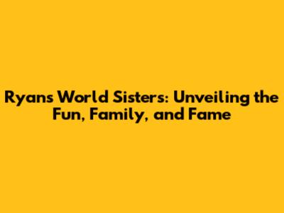 Ryan's World Sisters: Unveiling the Fun, Family, and Fame