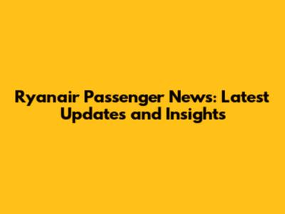 Ryanair Passenger News: Latest Updates and Insights