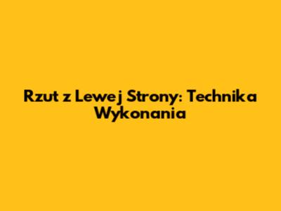 Rzut z Lewej Strony: Technika Wykonania