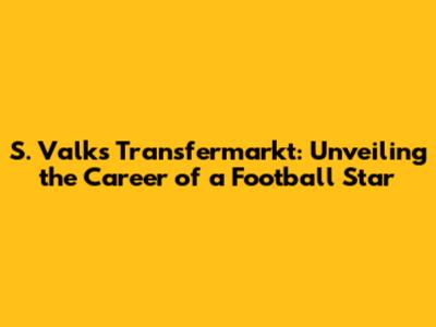 S. Valk's Transfermarkt: Unveiling the Career of a Football Star