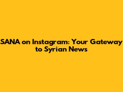 SANA on Instagram: Your Gateway to Syrian News