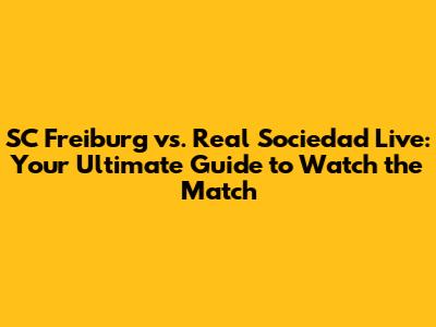 SC Freiburg vs. Real Sociedad Live: Your Ultimate Guide to Watch the Match