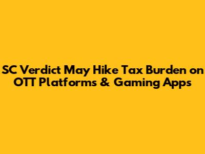 SC Verdict May Hike Tax Burden on OTT Platforms & Gaming Apps