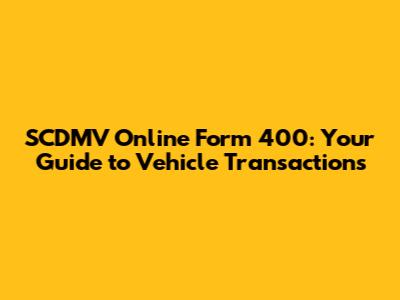 SCDMV Online Form 400: Your Guide to Vehicle Transactions